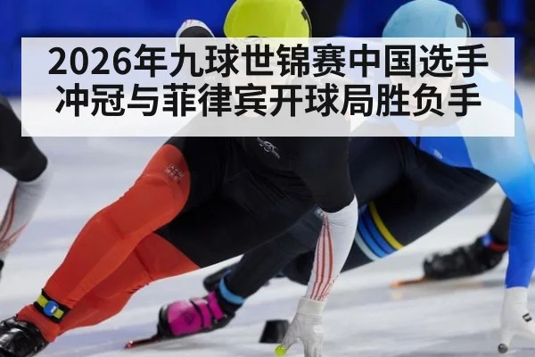2026年九球世锦赛中国选手冲冠与菲律宾开球局胜负手
